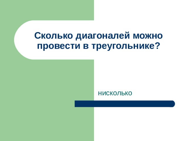 Сколько диагоналей можно провести в треугольнике? нисколько 