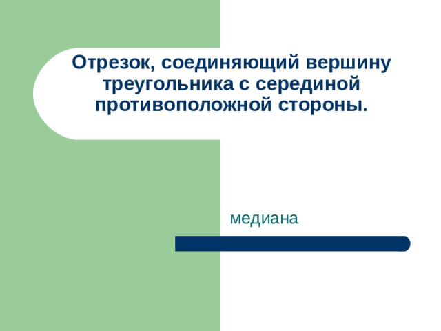 Отрезок, соединяющий вершину треугольника с серединой противоположной стороны.   медиана 