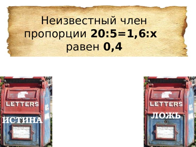 Неизвестный член пропорции 20:5=1,6:х  равен 0,4 ЛОЖЬ ЛОЖЬ ИСТИНА