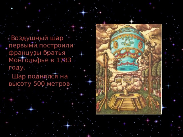  Воздушный шар первыми построили французы братья Монгольфье в 1783 году.  Шар поднялся на высоту 500 метров 