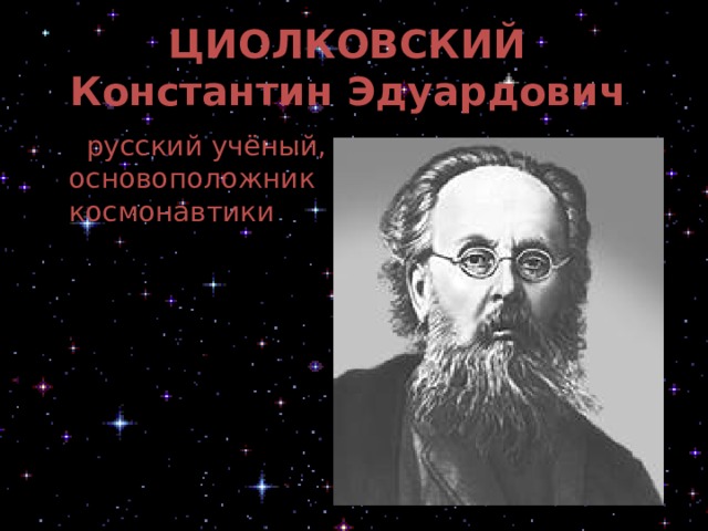 ЦИОЛКОВСКИЙ  Константин Эдуардович   русский учёный, основоположник космонавтики 