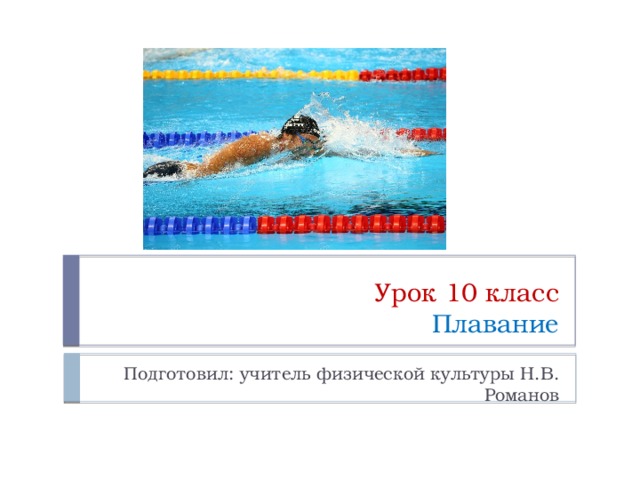 Урок 10 класс  Плавание Подготовил: учитель физической культуры Н.В. Романов 