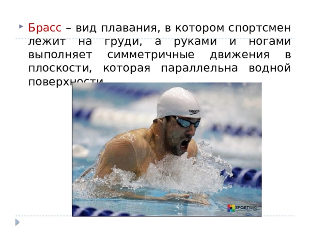 Брасс – вид плавания, в котором спортсмен лежит на груди, а руками и ногами выполняет симметричные движения в плоскости, которая параллельна водной поверхности. 