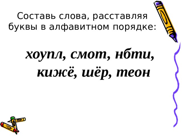 Составь слова, расставляя буквы в алфавитном порядке: хоупл, смот, нбти, кижё, шёр, теон 