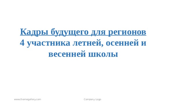Кадры будущего для регионов 4 участника летней, осенней и весенней школы Company Logo www.themegallery.com 