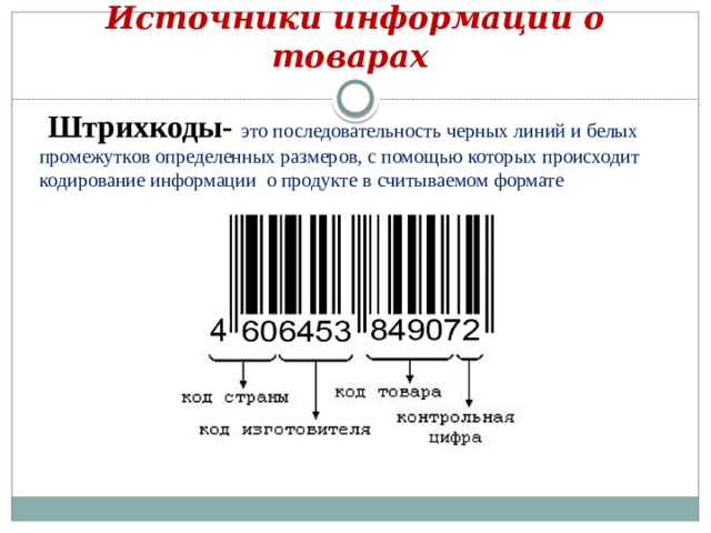 Источники информации о товарах  Штрихкоды- это последовательность черных линий и белых промежутков определенных размеров, с помощью которых происходит кодирование информации о продукте в считываемом формате 