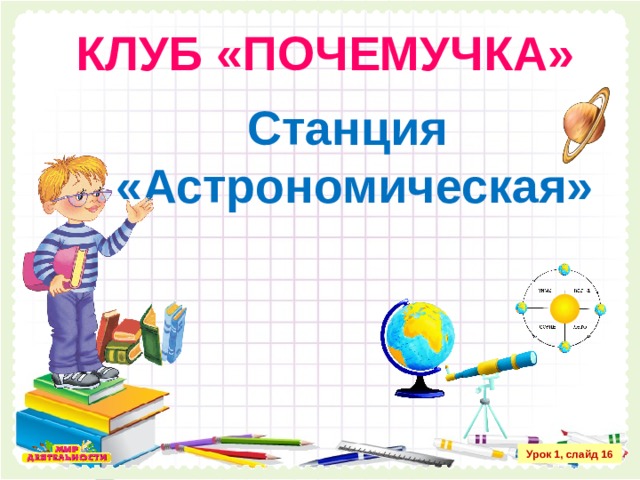КЛУБ «ПОЧЕМУЧКА» Станция «Астрономическая» Урок 1, слайд 16 