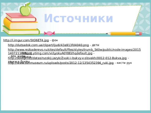 Источники http://i.imgur.com/StO6ET4.jpg  - фон http://dutsadok.com.ua/clipart/ljudi/43a913fd4040.png  - дети http://www.rezbaderevo.ru/sites/default/files/styles/trumb_540w/public/node-images/20151407211606.jpg  - век живи http://i.ytimg.com/vi/LyokuA0Y8EI/hqdefault.jpg  - звуки http://900igr.net/datas/russkij-jazyk/Zvuki-i-bukvy-v-slovakh/0012-012-Bukva.jpg  - звуки и буквы http://www.sunmuseum.ru/uploads/posts/2012-12/1354352394_ruki.jpg  - кисти рук 