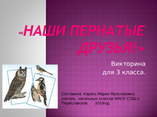 Викторина для 3 класса. Составила: Король Мария Ярославовна учитель начальных классов МАОУ СОШ п. Переславское 2019год 