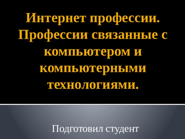 Интернет профессии. Профессии связанные с компьютером и компьютерными технологиями. Подготовил студент 