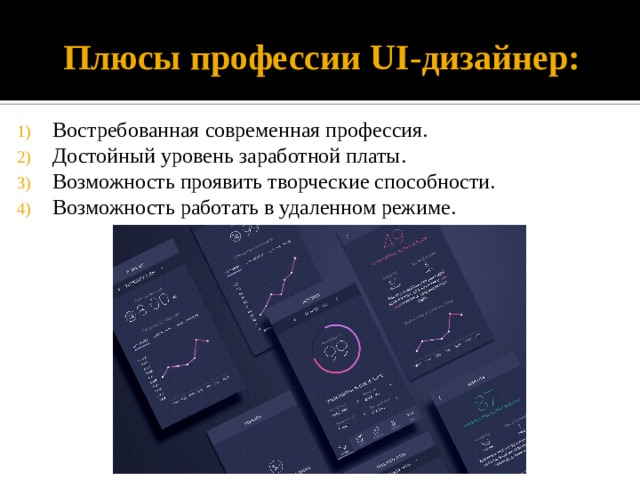 Плюсы профессии UI-дизайнер: Востребованная современная профессия. Достойный уровень заработной платы. Возможность проявить творческие способности. Возможность работать в удаленном режиме. 