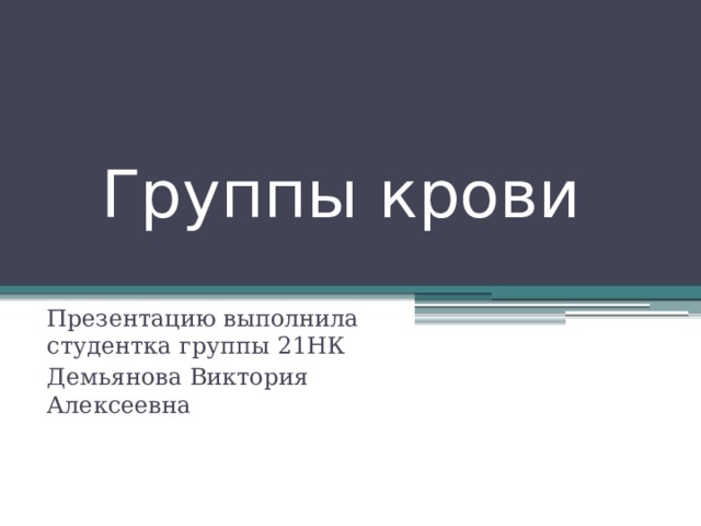 Группы крови Презентацию выполнила студентка группы 21НК Демьянова Виктория Алексеевна 