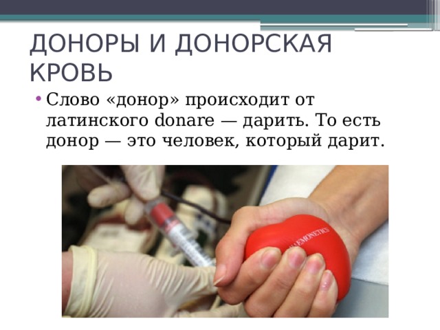 ДОНОРЫ И ДОНОРСКАЯ КРОВЬ Слово «донор» происходит от латинского donare — дарить. То есть донор — это человек, который дарит. 