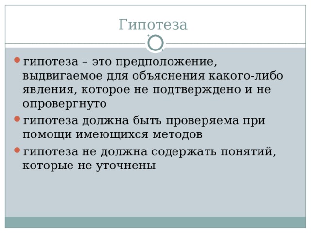 Гипотеза гипотеза – это предположение, выдвигаемое для объяснения какого-либо явления, которое не подтверждено и не опровергнуто гипотеза должна быть проверяема при помощи имеющихся методов гипотеза не должна содержать понятий, которые не уточнены 