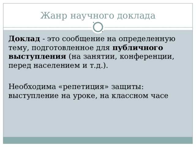 Жанр научного доклада Доклад - это сообщение на определенную тему, подготовленное для публичного выступления (на занятии, конференции, перед населением и т.д.). Необходима «репетиция» защиты: выступление на уроке, на классном часе 