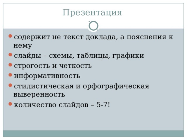 Презентация содержит не текст доклада, а пояснения к нему слайды – схемы, таблицы, графики строгость и четкость информативность стилистическая и орфографическая выверенность количество слайдов – 5-7! 
