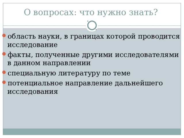 О вопросах: что нужно знать? область науки, в границах которой проводится исследование факты, полученные други­ми исследователями в данном направлении специальную литературу по теме потенциальное направле­ние дальнейшего исследования  