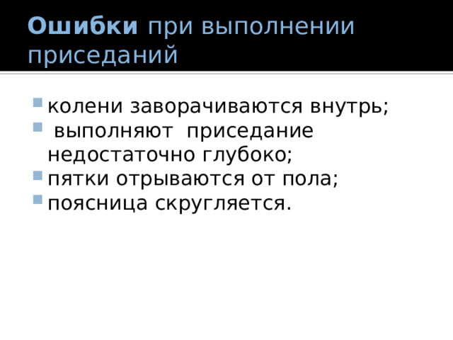 Ошибки при выполнении приседаний колени заворачиваются внутрь;  выполняют приседание недостаточно глубоко; пятки отрываются от пола; поясница скругляется. 