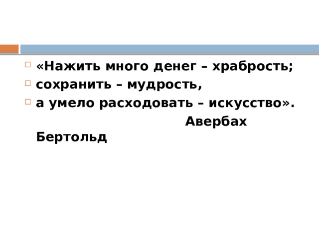 «Нажить много денег – храбрость; сохранить – мудрость, а умело расходовать – искусство».  Авербах Бертольд 