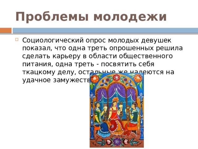 Проблемы молодежи Социологический опрос молодых девушек показал, что одна треть опрошенных решила сделать карьеру в области общественного питания, одна треть - посвятить себя ткацкому делу, остальные же надеются на удачное замужество. 