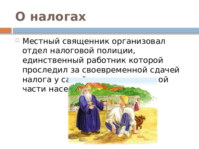 О налогах Местный священник организовал отдел налоговой полиции, единственный работник которой проследил за своевременной сдачей налога у самой неорганизованной части населения. 