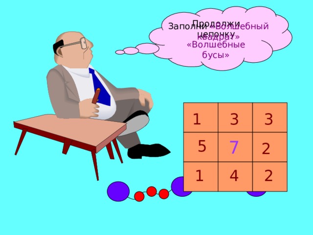 Продолжи цепочку «Волшебные бусы» Заполни «Волшебный квадрат» 3 3 1 5 7 2 4 2 1 