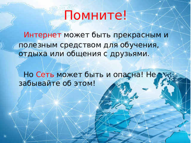 Помните!  Интернет может быть прекрасным и полезным средством для обучения, отдыха или общения с друзьями.  Но Сеть может быть и опасна! Не забывайте об этом! 