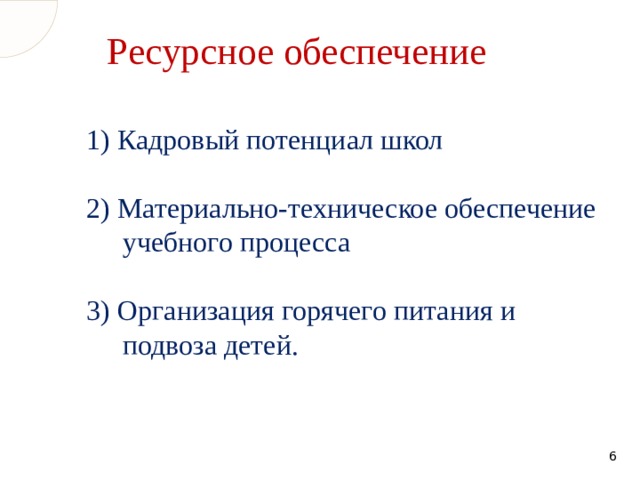 Ресурсное обеспечение 1) Кадровый потенциал школ 2) Материально-техническое обеспечение учебного процесса 3) Организация горячего питания и подвоза детей.  