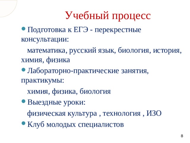 Учебный процесс Подготовка к ЕГЭ - перекрестные консультации:  математика, русский язык, биология, история, химия, физика Лабораторно-практические занятия, практикумы:  химия, физика, биология Выездные уроки:  физическая культура , технология , ИЗО Клуб молодых специалистов  