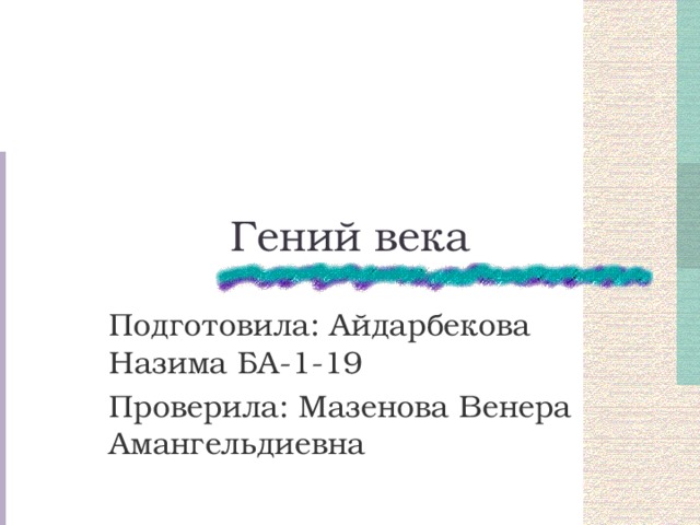 Гений века Подготовила: Айдарбекова Назима БА-1-19 Проверила: Мазенова Венера Амангельдиевна 