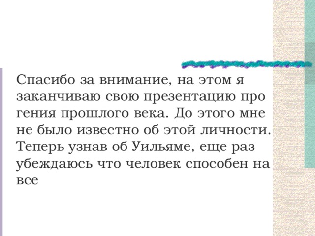 Спасибо за внимание, на этом я заканчиваю свою презентацию про гения прошлого века. До этого мне не было известно об этой личности. Теперь узнав об Уильяме, еще раз убеждаюсь что человек способен на все  