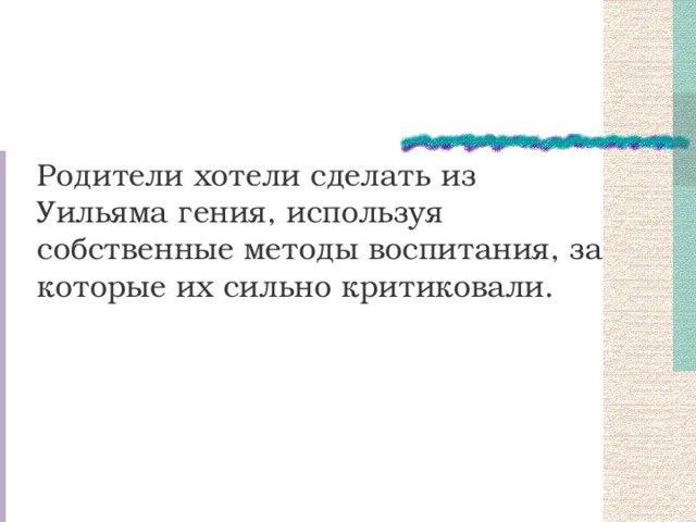 Родители хотели сделать из Уильяма гения, используя собственные методы воспитания, за которые их сильно критиковали. 