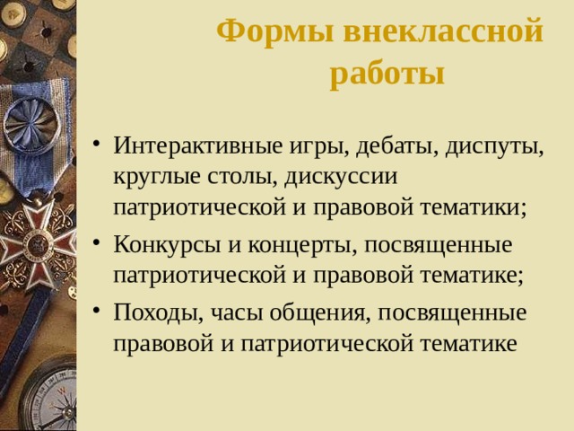 Формы внеклассной работы   Интерактивные игры, дебаты, диспуты, круглые столы, дискуссии патриотической и правовой тематики; Конкурсы и концерты, посвященные патриотической и правовой тематике; Походы, часы общения, посвященные правовой и патриотической тематике 