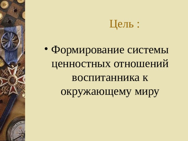 Цель : Формирование системы ценностных отношений воспитанника к окружающему миру 