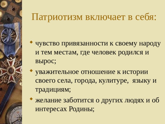  Патриотизм включает в себя: чувство привязанности к своему народу и тем местам, где человек родился и вырос; уважительное отношение к истории своего села, города, кулитуре, языку и традициям; желание заботится о других людях и об интересах Родины;    