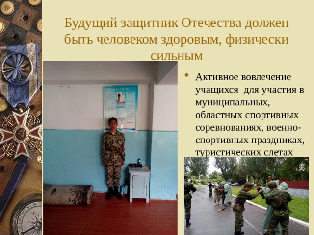 Будущий защитник Отечества должен быть человеком здоровым, физически сильным Активное вовлечение учащихся для участия в муниципальных, областных спортивных соревнованиях, военно-спортивных праздниках, туристических слетах  