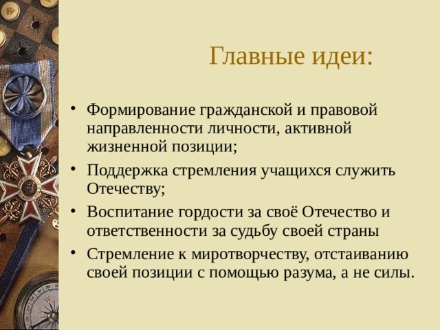 Главные идеи: Формирование гражданской и правовой направленности личности, активной жизненной позиции; Поддержка стремления учащихся служить Отечеству; Воспитание гордости за своё Отечество и ответственности за судьбу своей страны Стремление к миротворчеству, отстаиванию своей позиции с помощью разума, а не силы. 