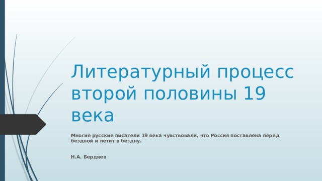 Литературный процесс второй половины 19 века Многие русские писатели 19 века чувствовали, что Россия поставлена перед бездной и летит в бездну.  Н.А. Бердяев 