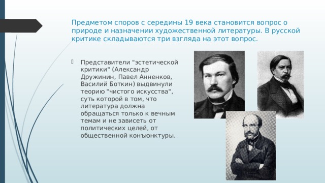 Предметом споров с середины 19 века становится вопрос о природе и назначении художественной литературы. В русской критике складываются три взгляда на этот вопрос. Представители 