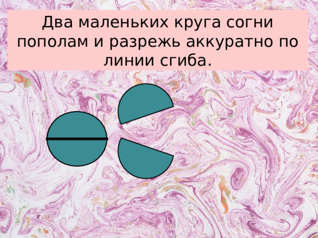 Два маленьких круга согни пополам и разрежь аккуратно по линии сгиба.  