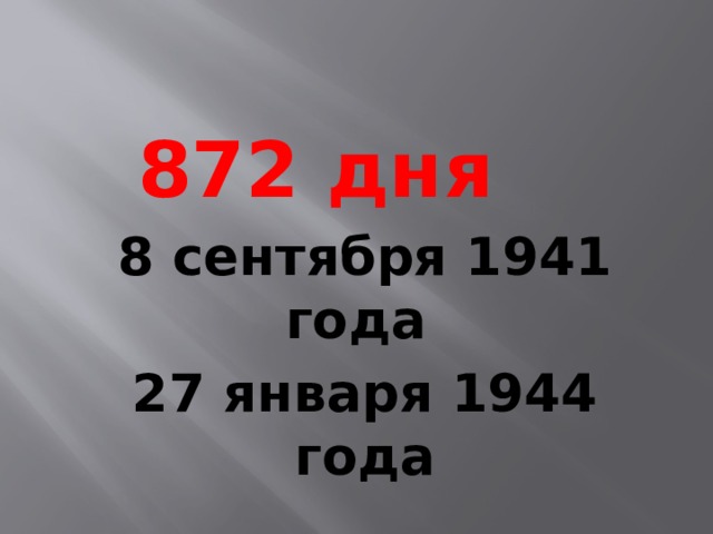  872 дня  8 сентября 1941 года 27 января 1944 года 