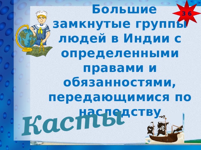 З 6  Большие замкнутые группы людей в Индии с определенными правами и обязанностями, передающимися по наследству Касты 