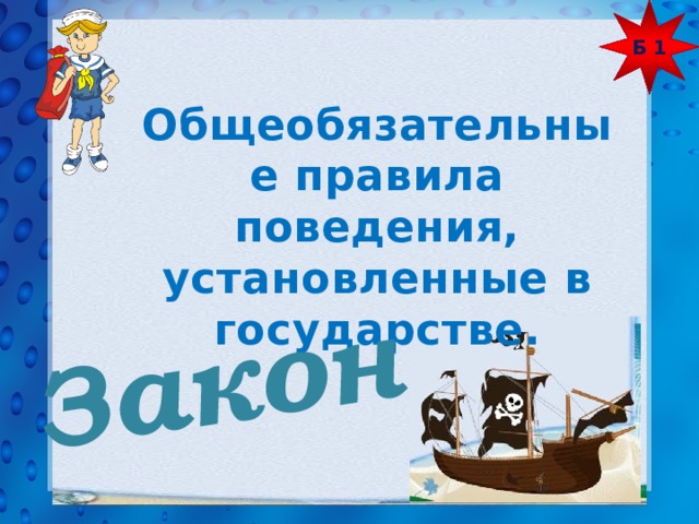 Б 1 Закон  Общеобязательные правила поведения, установленные в государстве. 