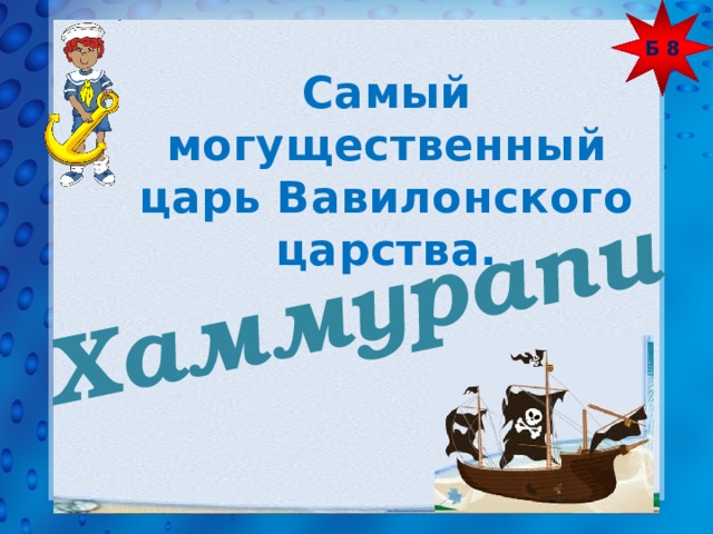 Б 8 Хаммурапи  Самый могущественный царь Вавилонского царства. 