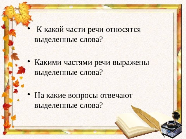  К какой части речи относятся выделенные слова? Какими частями речи выражены выделенные слова? На какие вопросы отвечают выделенные слова? 