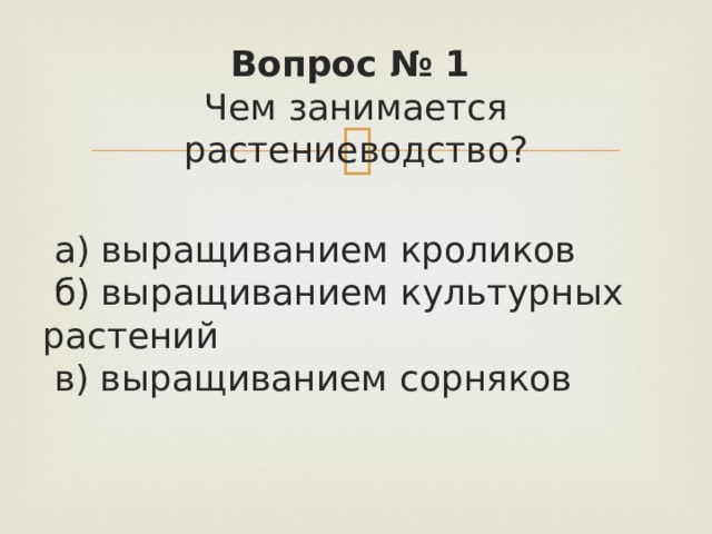 Вопрос № 1   Чем занимается растениеводство?  а) выращиванием кроликов   б) выращиванием культурных растений   в) выращиванием сорняков 