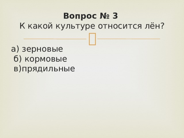 Вопрос № 3   К какой культуре относится лён? а) зерновые   б) кормовые   в)прядильные 