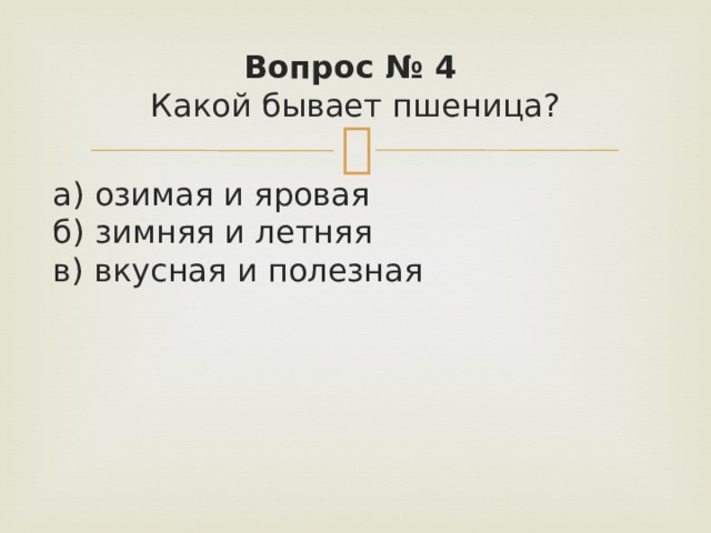 Вопрос № 4   Какой бывает пшеница?  а) озимая и яровая   б) зимняя и летняя   в) вкусная и полезная 