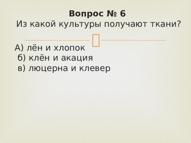 Вопрос № 6   Из какой культуры получают ткани? А) лён и хлопок   б) клён и акация   в) люцерна и клевер 