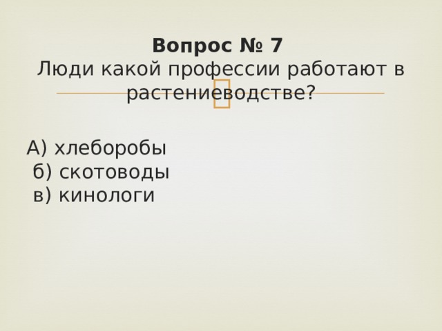 Вопрос № 7   Люди какой профессии работают в растениеводстве? А) хлеборобы   б) скотоводы   в) кинологи 